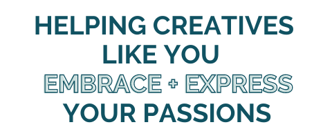 Helping Creatives Like You Embrace + Express Your Passions